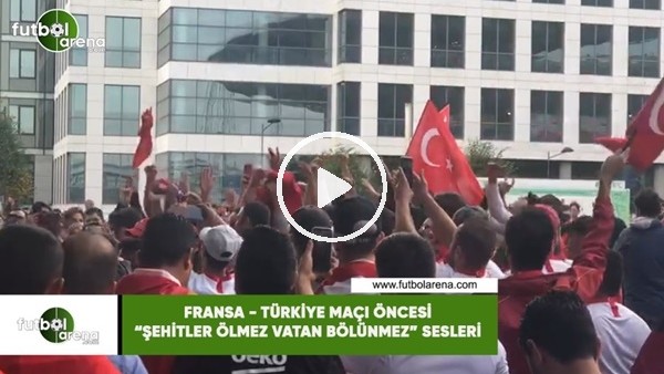 Fransa - Türkiye maçı öncesi "Şehitler ölmez vatan bölünmez" sesleri