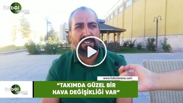 Mustafa Tokgöz: "Takımda güzel bir hava değişikliği var"