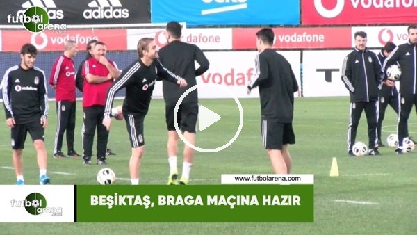 Beşiktaş, Braga maçının hazırlıklarını tamamladı