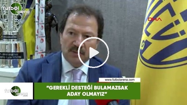 Mehmet Yiğiner: "Gerekli desteği bulamazsak aday olmayız"