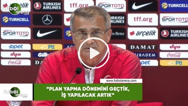 Şenol Güneş: "Plan yapma dönemini geçtik, iş yapılacak artık"