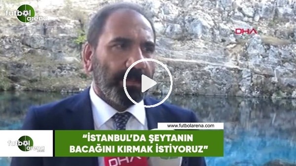 Mecnun Otyakmaz: "İstanbul'da şeytanın bacağını kırmak istiyoruz"
