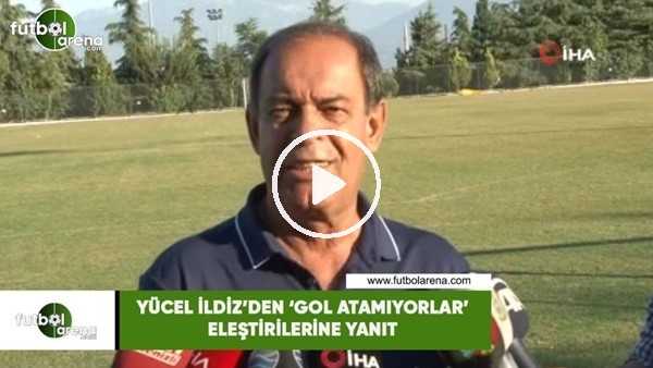 Yücel İldiz'den 'gol atamıyorlar' eleştirilerine yanıt