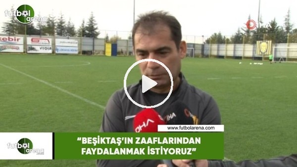 Metin Diyadin: "Beşiktaş'ın zaaflarından faydalanmak istiyoruz"