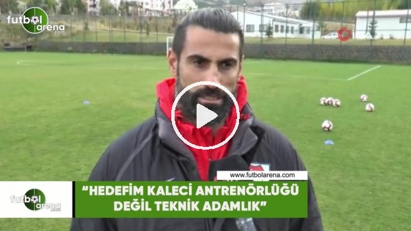 Volkan Demirel: "Hedefim kaleci antrenörlüğü değil teknik adamlık"