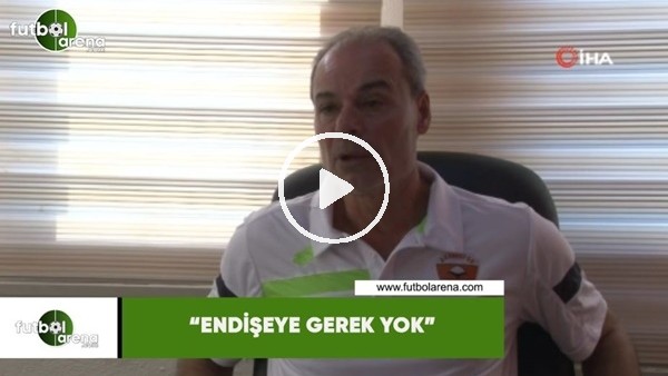 Engin İpekoğlu: "Endişeye gerek yok"