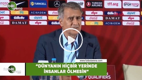 Şenol Güneş: "Dünyanın hiçbir yerinde insanlar ölmesin"