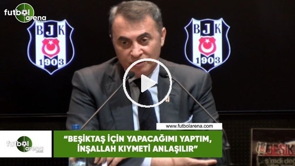Fikret Orman: "Beşiktaş için yapacağımı yaptım, inşallah kıymeti anlaşılır"