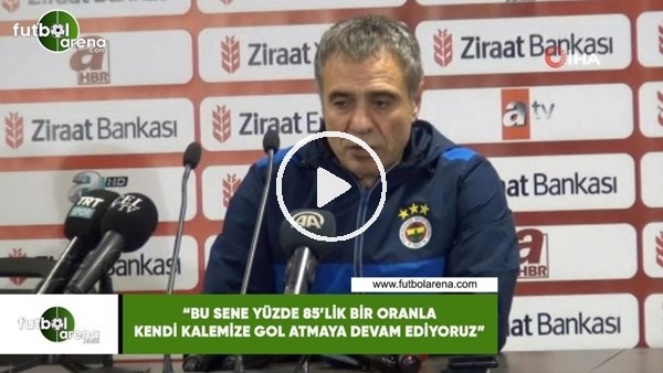 Ersun Yanal: "Bu sene yüzde 85'lik bir oranla kendi kalemize gol atmaya devam ediyoruz"