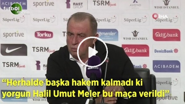 Fatih Terim: "Herhalde başka hakem kalmadı ki yorgun Halil Umut Meler bu maça  verildi"