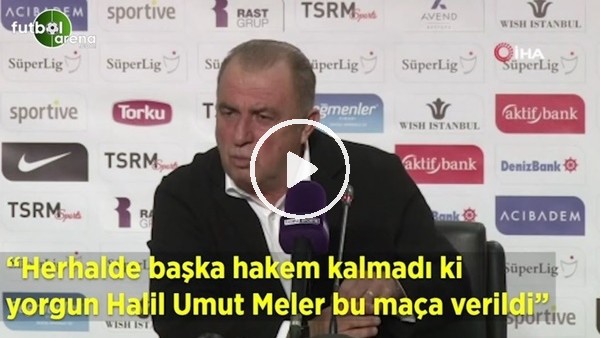 Fatih Terim: "Herhalde başka hakem kalmadı ki yorgun Halil Umut Meler bu maçaverildi"