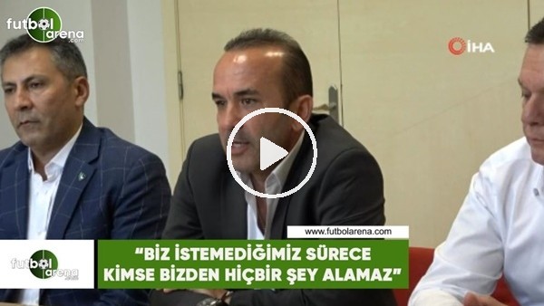 Mehmet Özdilek: "Biz istemediğimiz sürece bizden kimse hiçbir şey alamaz"