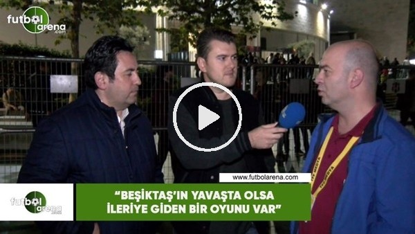 Çağdaş Sevinç: "Beşiktaş'ta yavaşta olsa ileriye giden bir oyunu var"