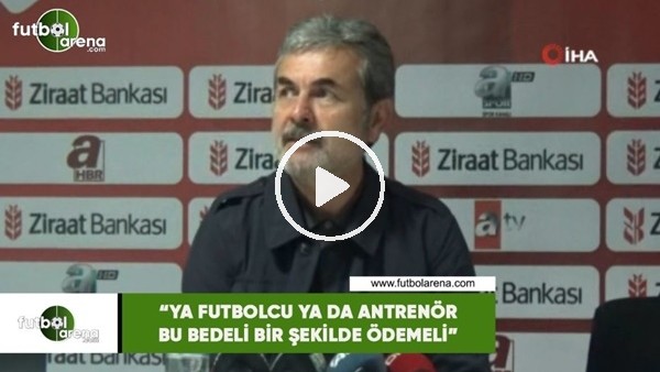 Aykut Kocaman: "Ya futbolcu ya da antrenör bu bedeli bir şekilde ödemeli"