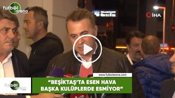 Fikret Orman: "Beşiktaş'ta esen hava başka kulüplerde esmiyor"