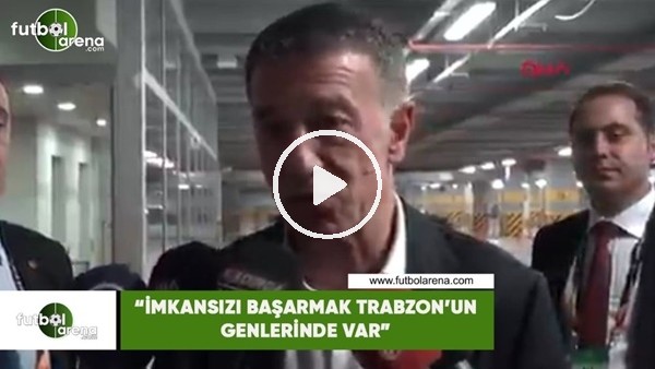 Ahmet Ağaoğlu: "İmkansızı başarmak Trabzon'un genlerinde var"