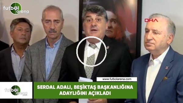 Serdal Adalı, Beşiktaş başkanlığına adaylığını açıkladı