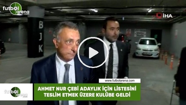 Ahmet Nur Çebi adaylık için listesini teslim etmek üzere kulübe geldi
