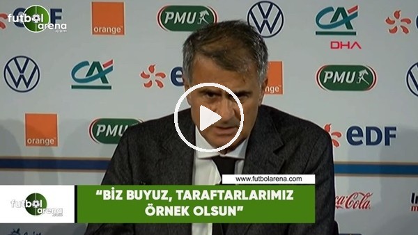 Şenol Güneş: "Biz buyuz, taraftarlarımız örnek olsun"