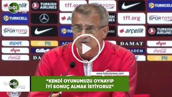Şenol Güneş: "Kendi oyunumuzu oynayıp iyi sonuç almak istiyoruz"