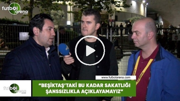 Fatih Doğan: "Beşiktaş'taki bu kadar sakatlığı şanssızlıkla açıklayamayız"