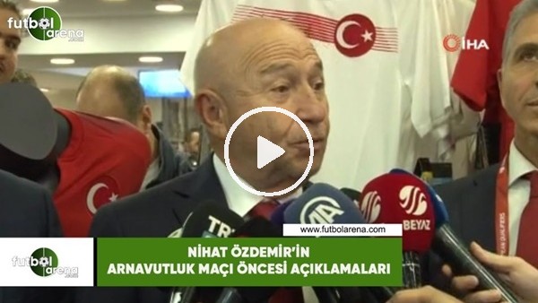 Nihat Özdemir'in Arnavutluk maçı öncesi6 açıklamaları