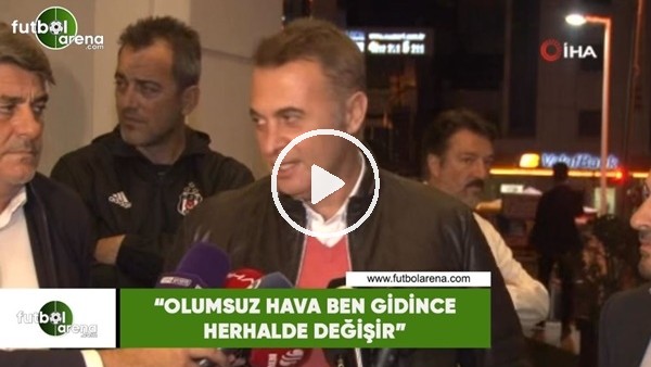 Fikret Orman: "Olumsuz hava ben gidince herhalde değişir"
