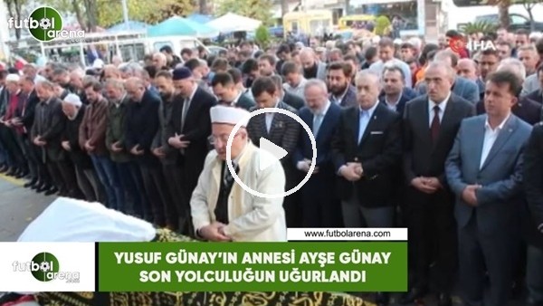 Yusuf Günay''n annesi Ayşe Günay son yolculuğuna uğurlandı