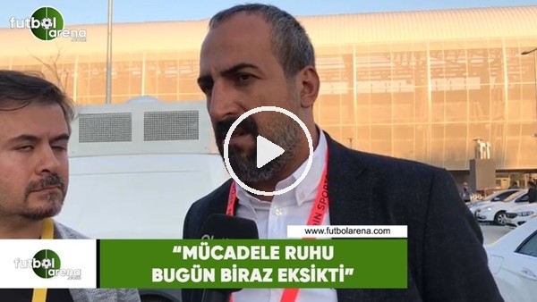 Mustafa Tokgöz. "Mücadele ruhu bugün biraz eksikti"