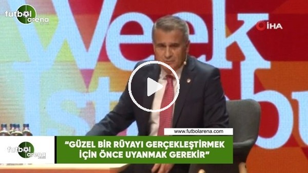 Şenol Güneş: "Güzel bir rüyayı gerçekleştirmek için önce uyanmak gerekir"