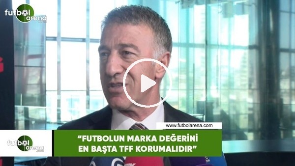 Ahmet Ağaoğlu: "Futbolun marka değerini en başka TFF korumalıdır"