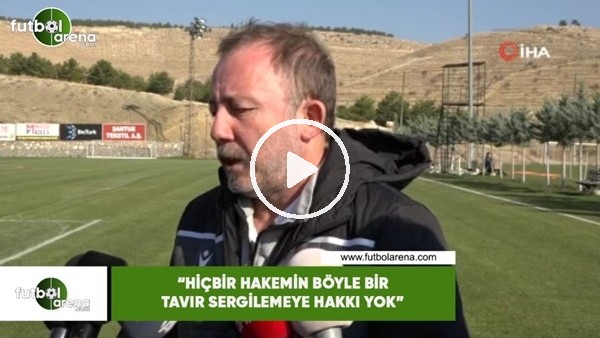 Sergen Yalçın: "Hiçbir hakemin böyle bir tavır sergilemeye hakkı yok"
