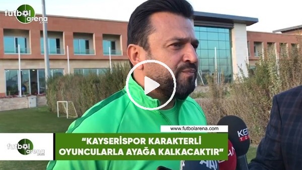 Bülent Uygun: "Kayserispor karakterli oyuncularla ayağa kalkacaktır"