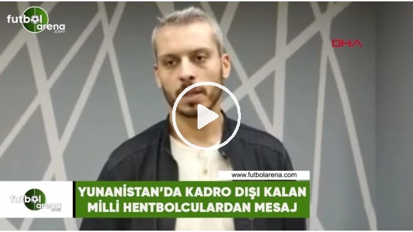 Yunanistan'da kadro dışı kalan milli hentbolculardan mesaj