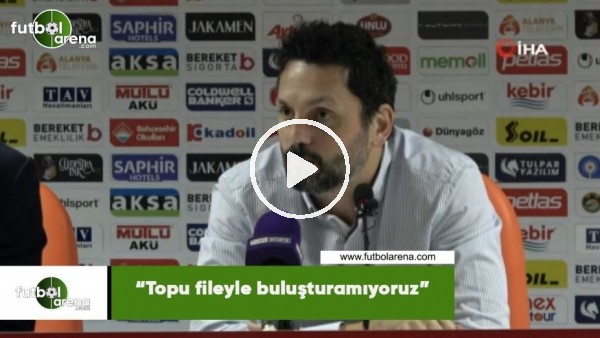 Erol Bulut: "Topu fileyle buluşturamıyoruz"