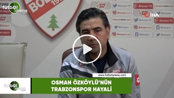 Osman Özköylü'nün Trabzonspor hayali