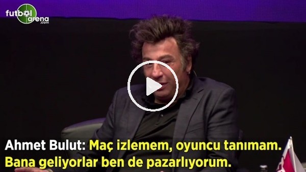 Ahmet Bulut: "Maç izlemem, oyuncu tanımam. bana geliyorlar ben de pazarlıyorum"