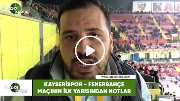 Kayserispor - Fenerbahçe maçının ilk yarısından notlar