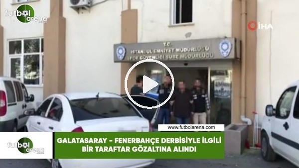 Galatasaray - Fenerbahçe derbisiyle ilgii bir taraftar gözaltına alındı