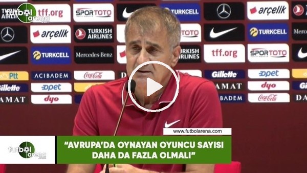 Şenol Güneş: "Avrupa'da oynayan oyuncu sayısı daha da fazla olmalı"