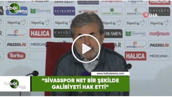 Aykut Kocaman: "Sivasspor net bir şekilde galibiyeti hak etti"