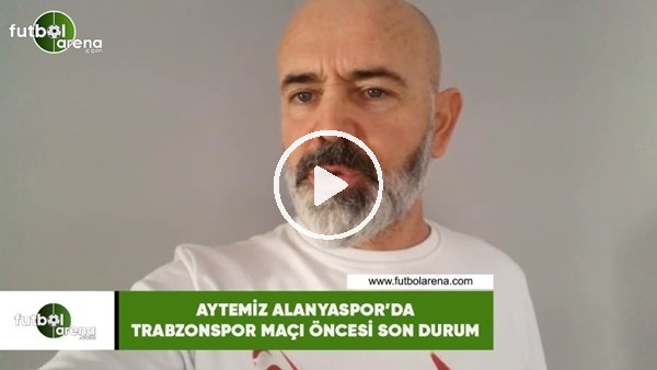 Aytemiz Alanyaspor'da Trabzonspor maçı öncesi son durum