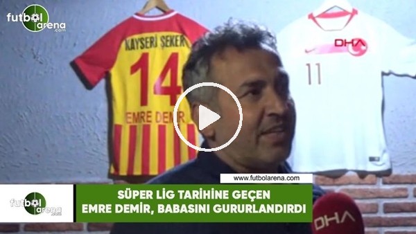 Süper Lig tarihine geçen Emre Demir, babasını gururlandırdı