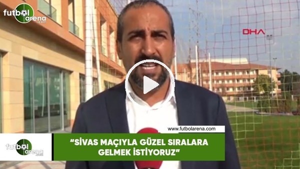 Mustafa Tokgöz: "Sivas maçıyla güzel sıralara gelmek istiyoruz"