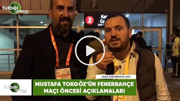 Mustafa Tokgöz'ün Fenerbahçe maçı öncesi açıklamaları