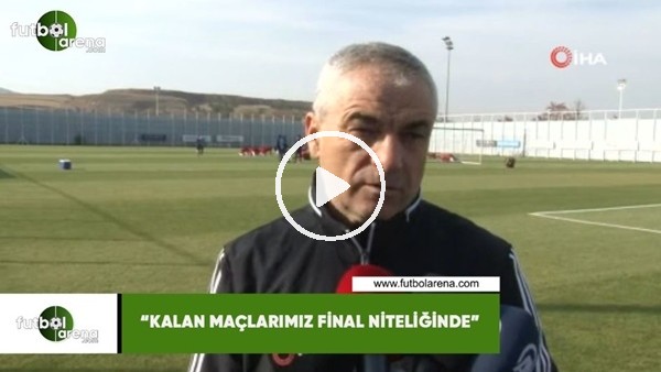 Rıza Çalımbay: "Kalan maçlarımız final niteliğinde"