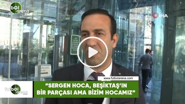 Adil Gevrek: "Sergen hoca Beşiktaş'ın bir parçası ama bizim hocamız"