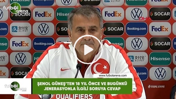 Şenol Güneş'ten 18 yıl önce ve bugünkü jenerasyonla ilgili soruya cevap