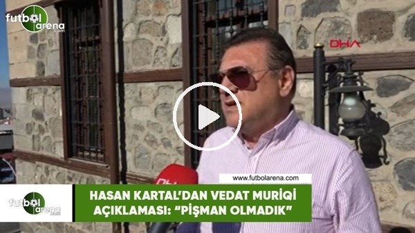 Hasan Kartal'dan Vedat Muriqi açıklaması: "Pişman olmadık"