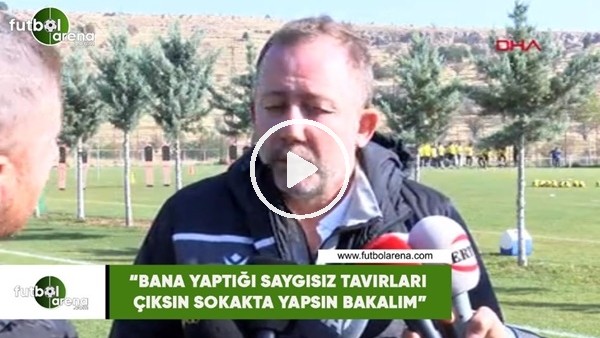 Sergen Yalçın: "Bana yaptığ saygısız tavırları çıksın sokakta yapsın bakalım"